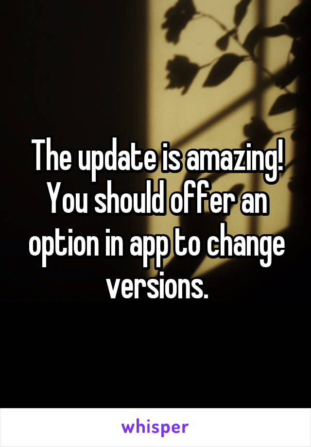 The update is amazing! You should offer an option in app to change versions.