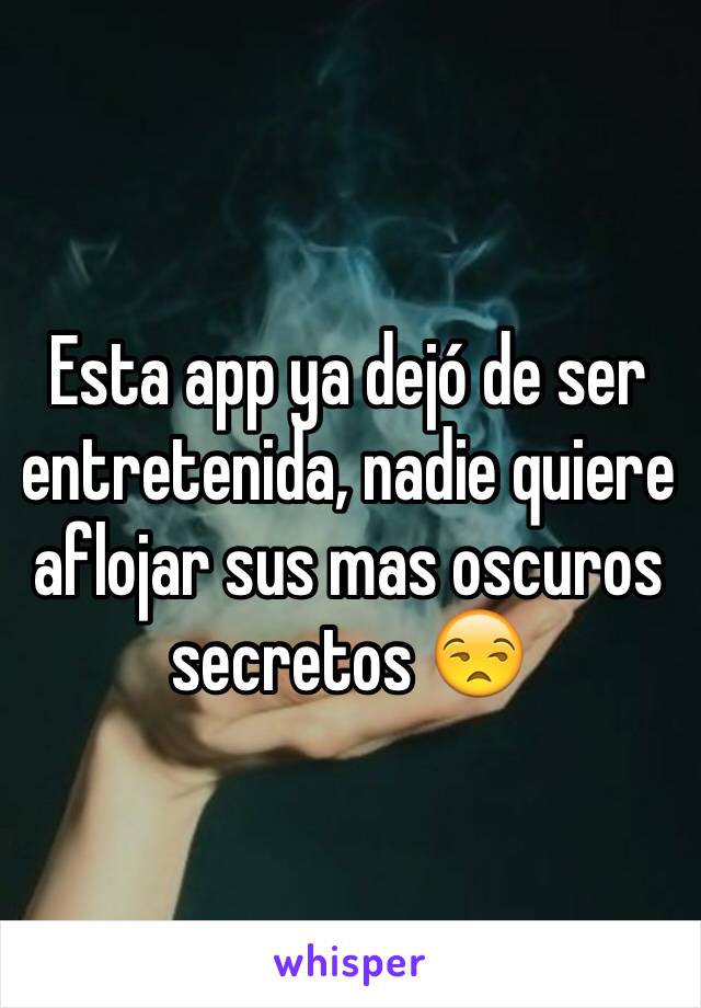 Esta app ya dejó de ser entretenida, nadie quiere aflojar sus mas oscuros secretos 😒