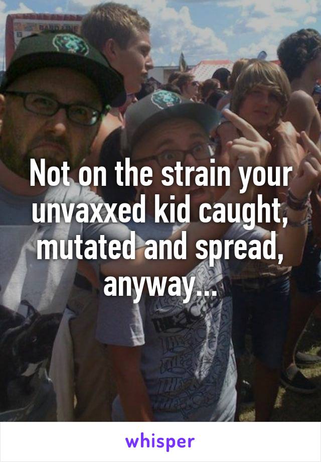 Not on the strain your unvaxxed kid caught, mutated and spread, anyway...