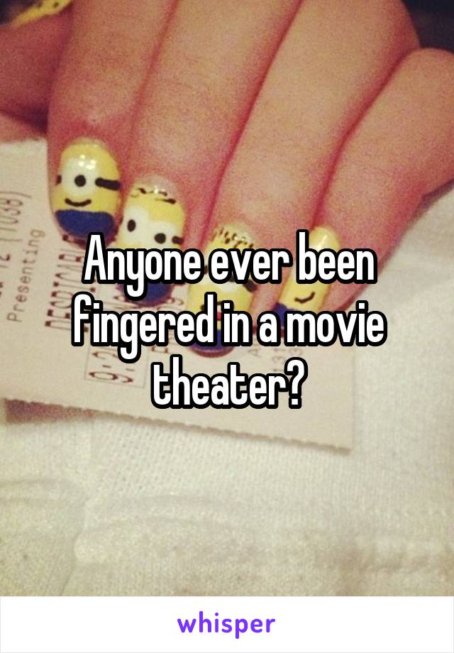 Anyone ever been fingered in a movie theater?