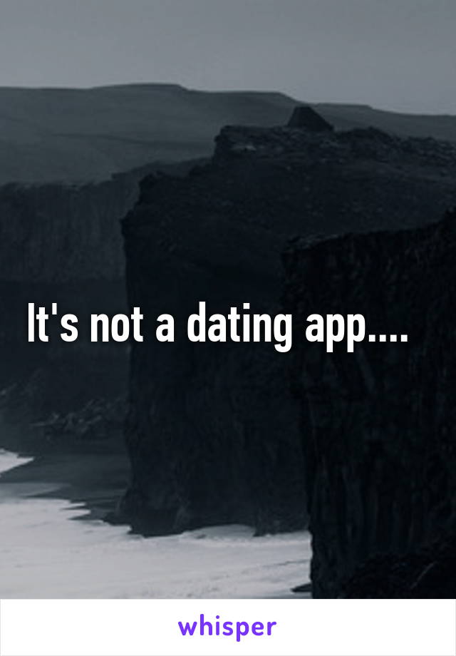 It's not a dating app....  