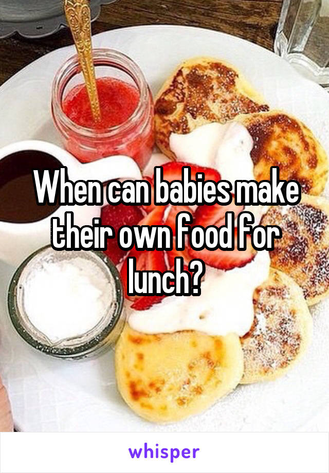 When can babies make their own food for lunch?