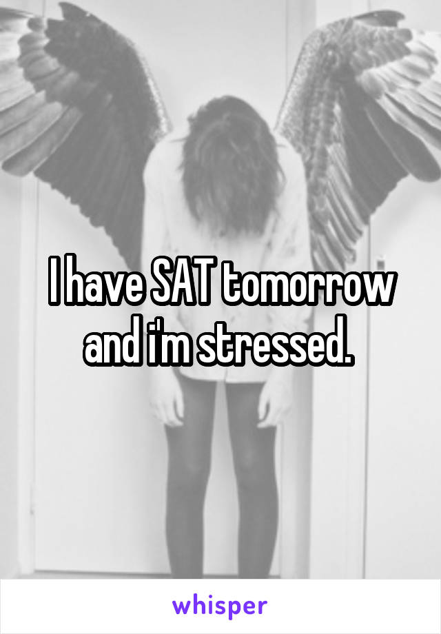 I have SAT tomorrow and i'm stressed. 