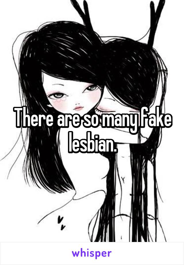 There are so many fake lesbian.