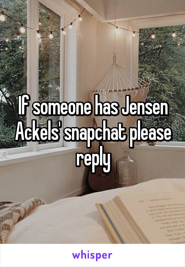 If someone has Jensen Ackels' snapchat please reply