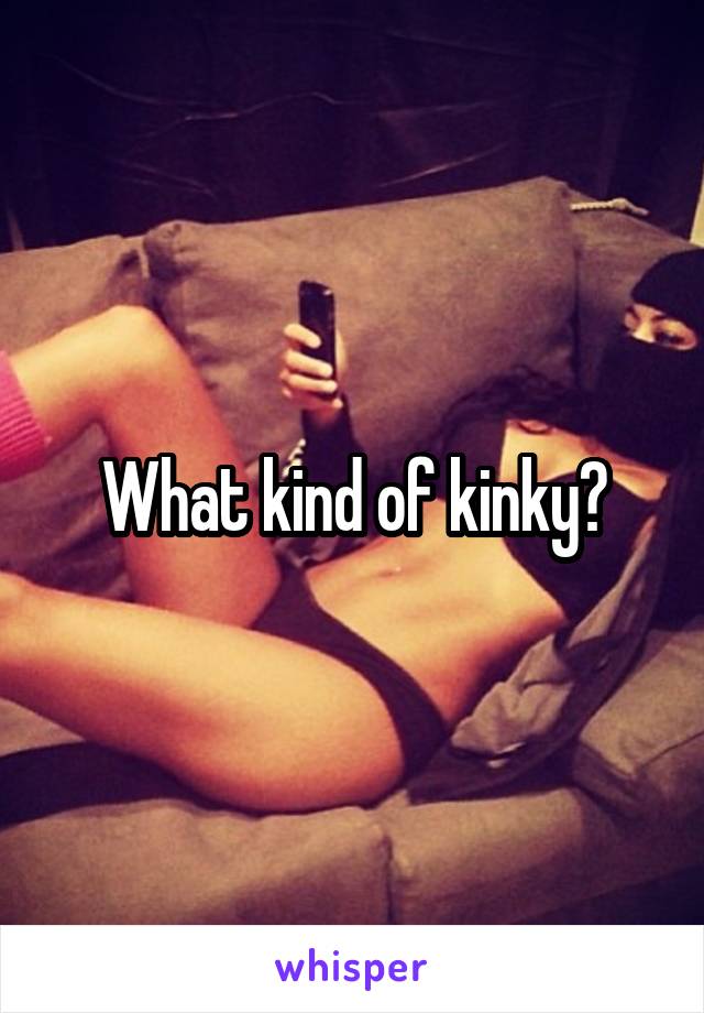 What kind of kinky?