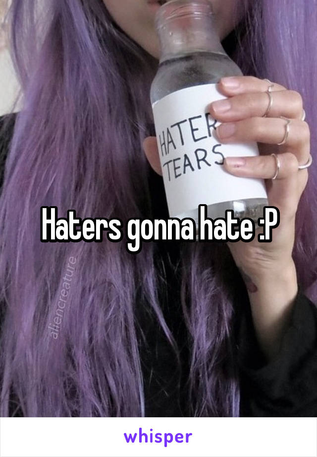 Haters gonna hate :P