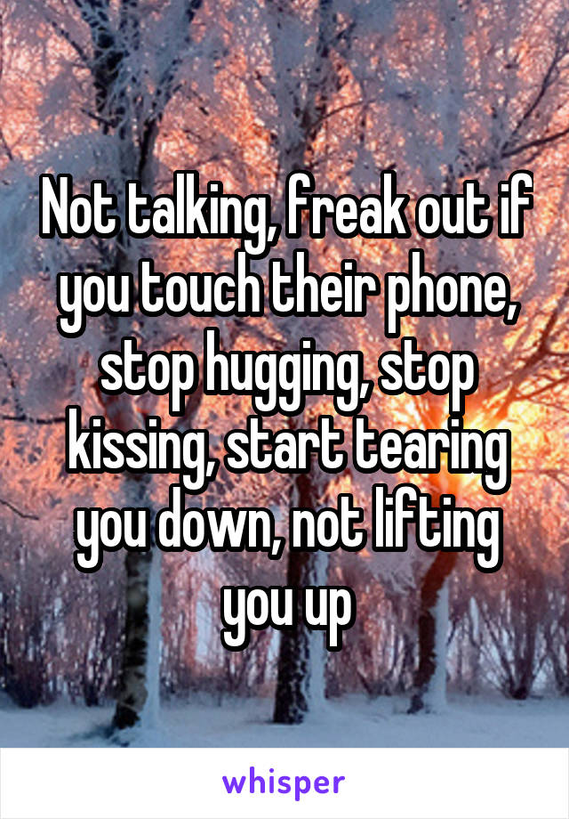 Not talking, freak out if you touch their phone, stop hugging, stop kissing, start tearing you down, not lifting you up