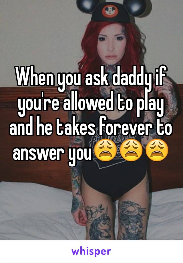 When you ask daddy if you're allowed to play and he takes forever to answer you😩😩😩