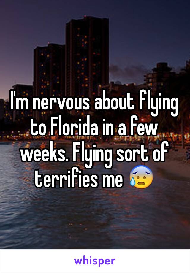 I'm nervous about flying to Florida in a few weeks. Flying sort of terrifies me 😰 