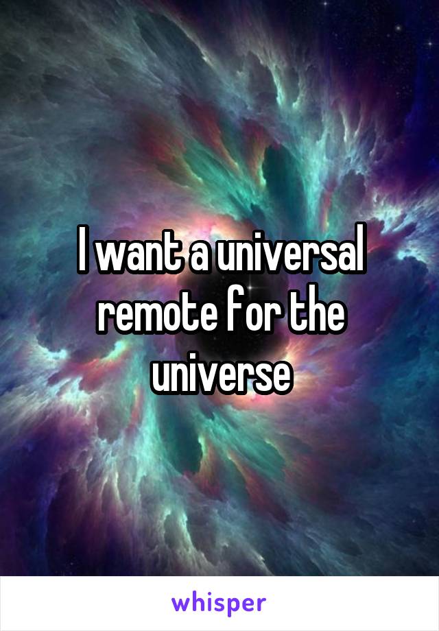 I want a universal remote for the universe