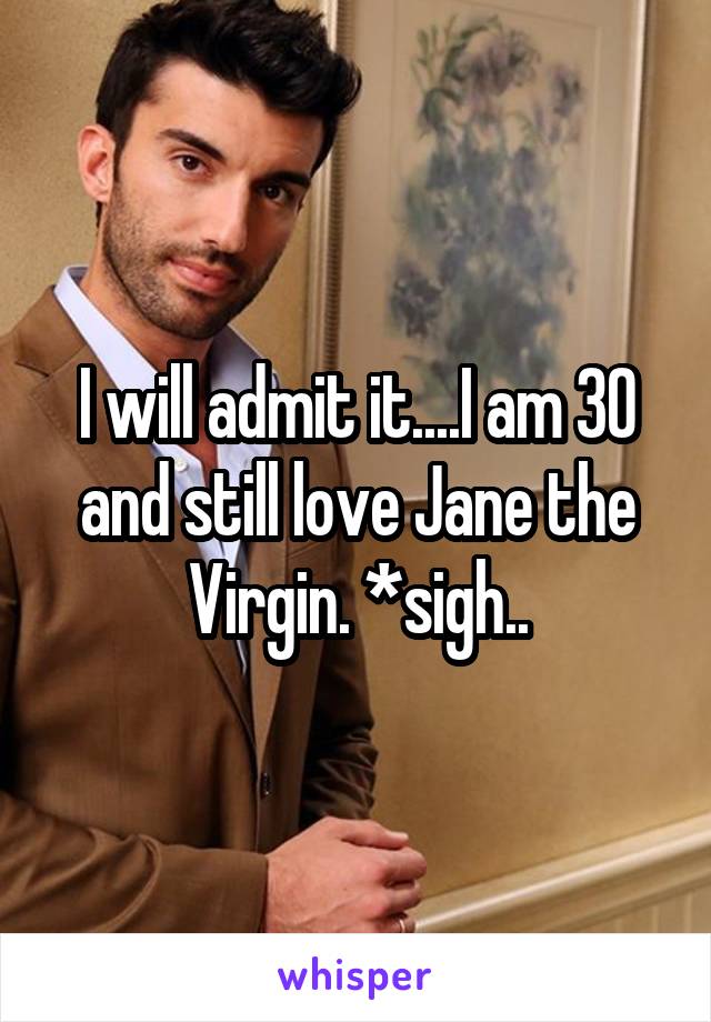 I will admit it....I am 30 and still love Jane the Virgin. *sigh..