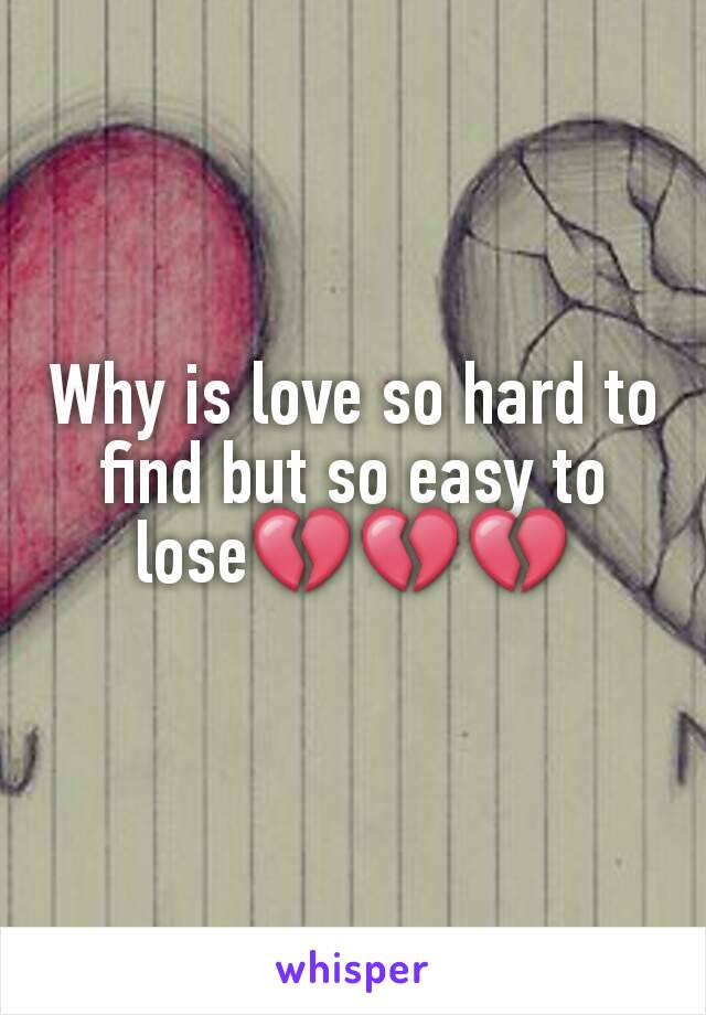 Why is love so hard to find but so easy to lose💔💔💔