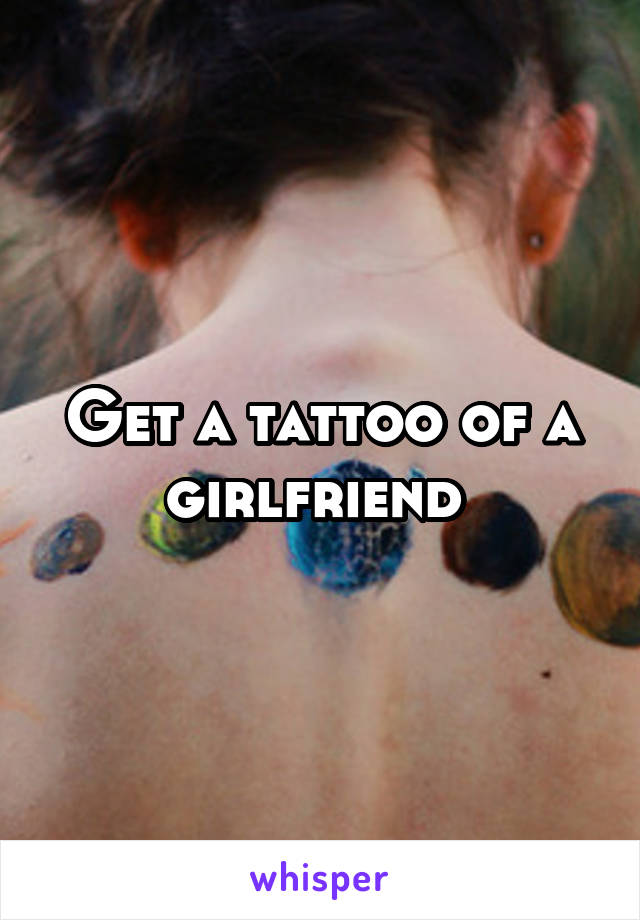 Get a tattoo of a girlfriend 