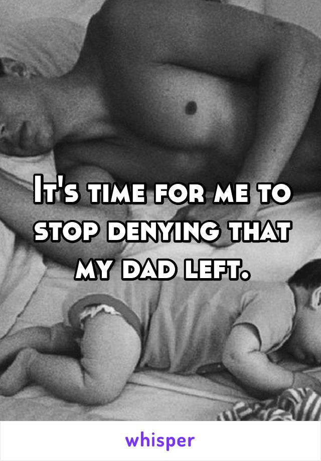 It's time for me to stop denying that my dad left.