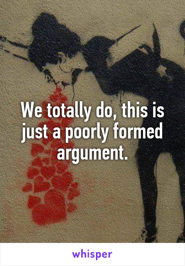 We totally do, this is just a poorly formed argument.