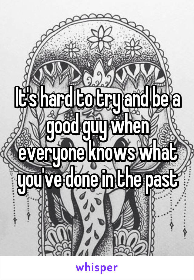 It's hard to try and be a good guy when everyone knows what you've done in the past