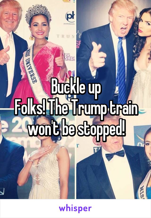 Buckle up
Folks! The Trump train won't be stopped!