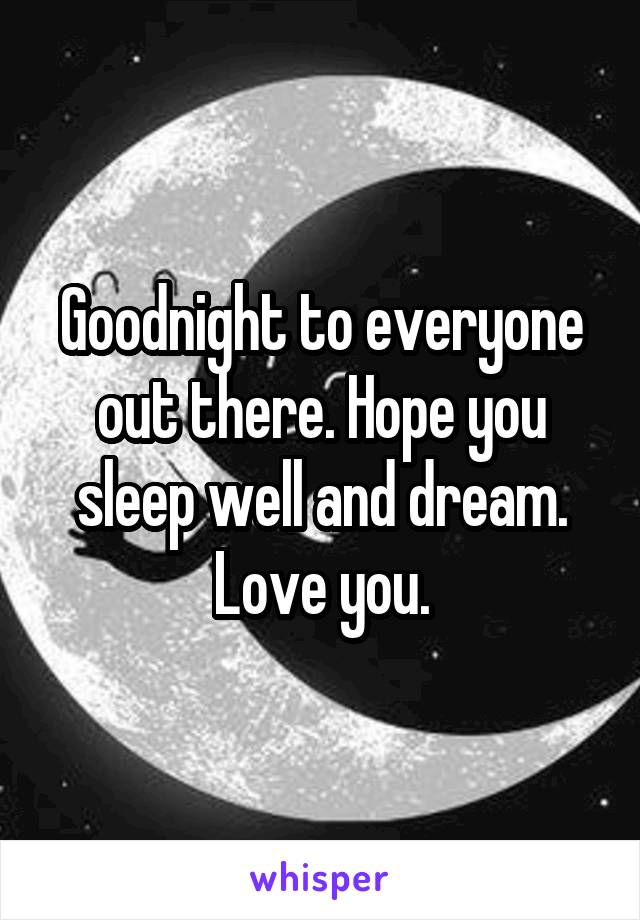 Goodnight to everyone out there. Hope you sleep well and dream. Love you.