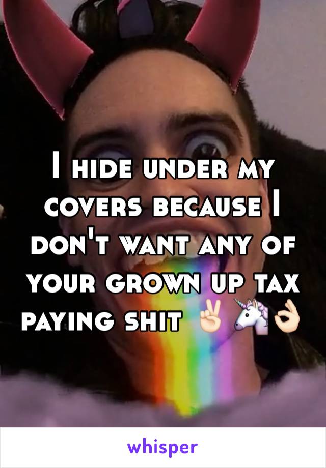 I hide under my covers because I don't want any of your grown up tax paying shit ✌🏻️🦄👌🏻