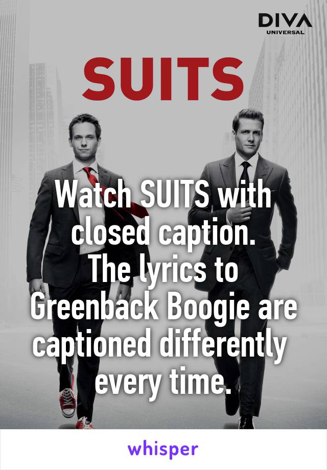 


Watch SUITS with closed caption.
The lyrics to Greenback Boogie are captioned differently  every time.