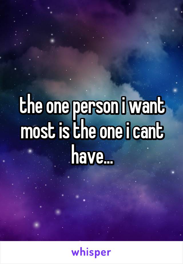 the one person i want most is the one i cant have...