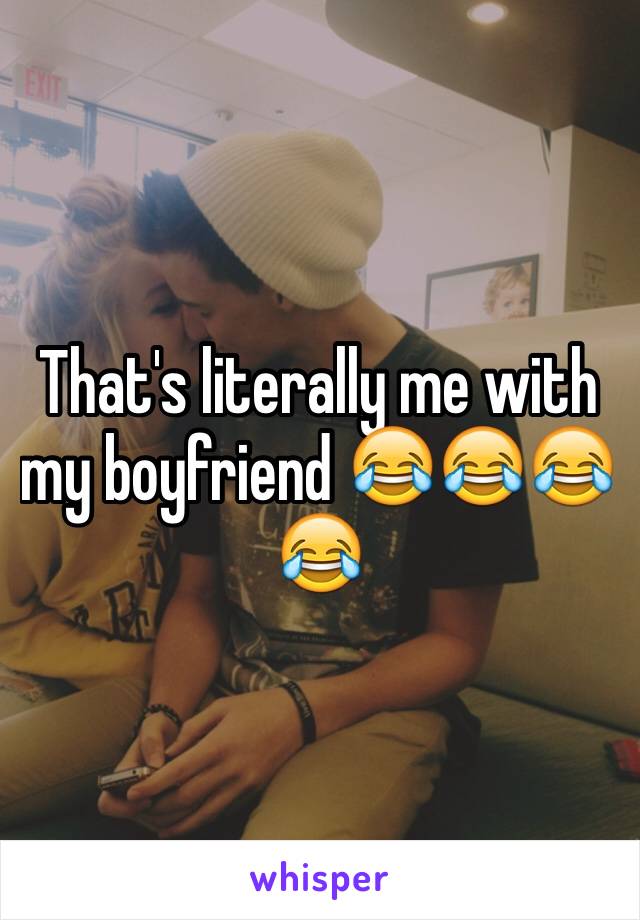 That's literally me with my boyfriend 😂😂😂😂