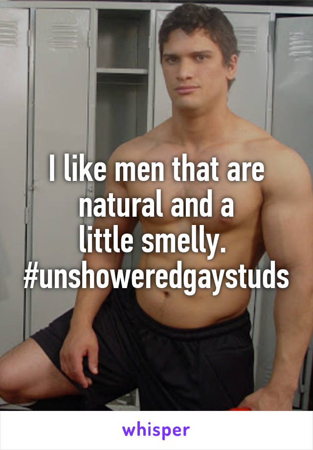 I like men that are natural and a
little smelly. 
#unshoweredgaystuds