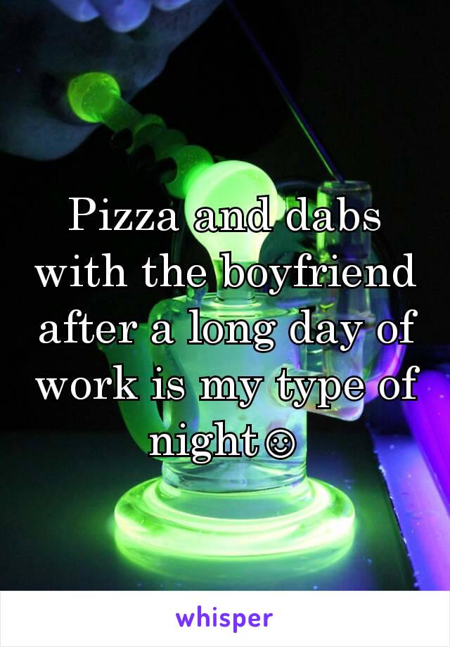 Pizza and dabs with the boyfriend after a long day of work is my type of night☺