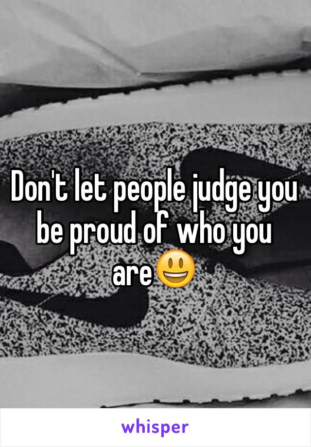 Don't let people judge you be proud of who you are😃