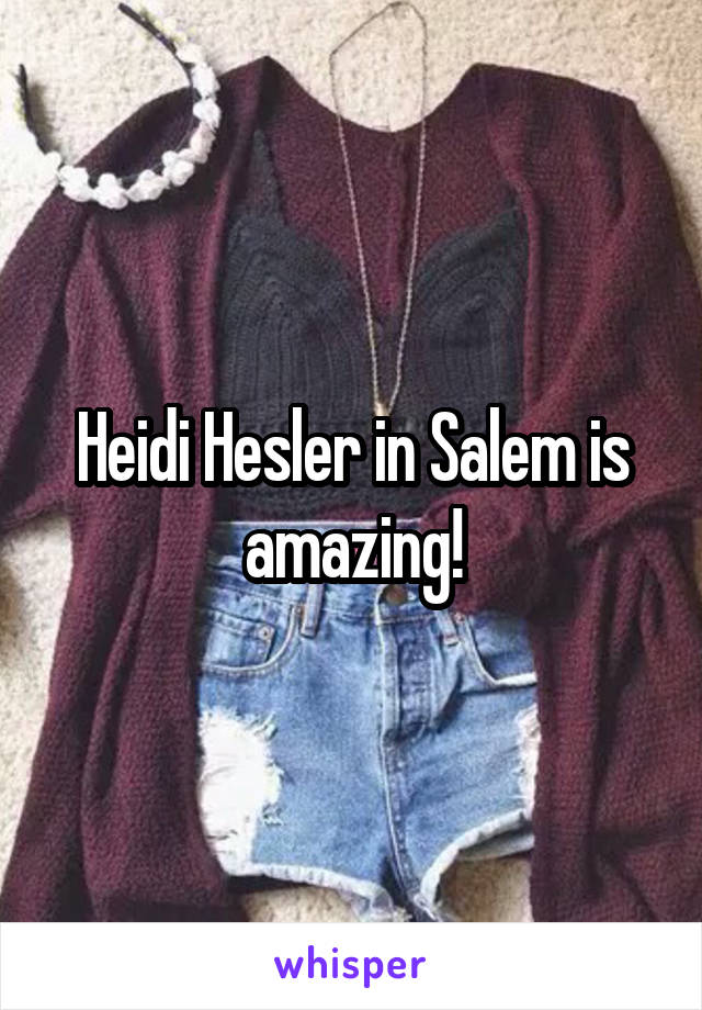 Heidi Hesler in Salem is amazing!