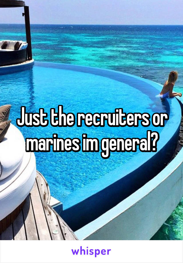 Just the recruiters or marines im general?