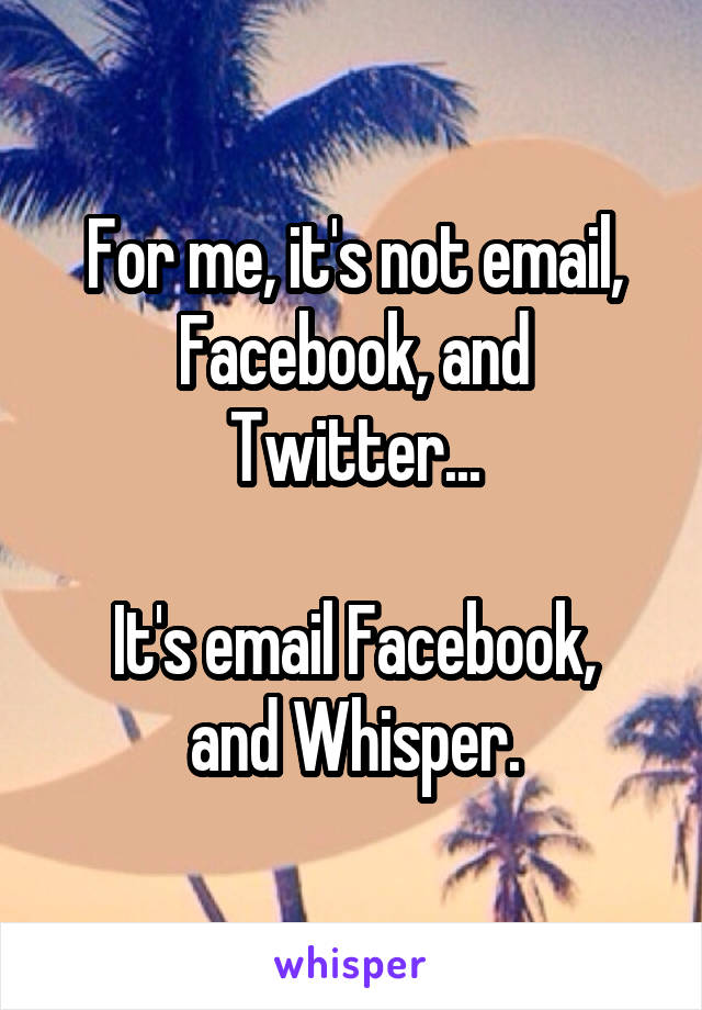 For me, it's not email, Facebook, and Twitter...

It's email Facebook, and Whisper.