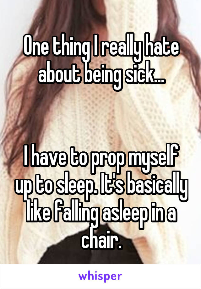 One thing I really hate about being sick...


I have to prop myself up to sleep. It's basically like falling asleep in a chair.