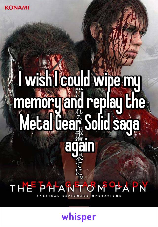 I wish I could wipe my memory and replay the Metal Gear Solid saga again