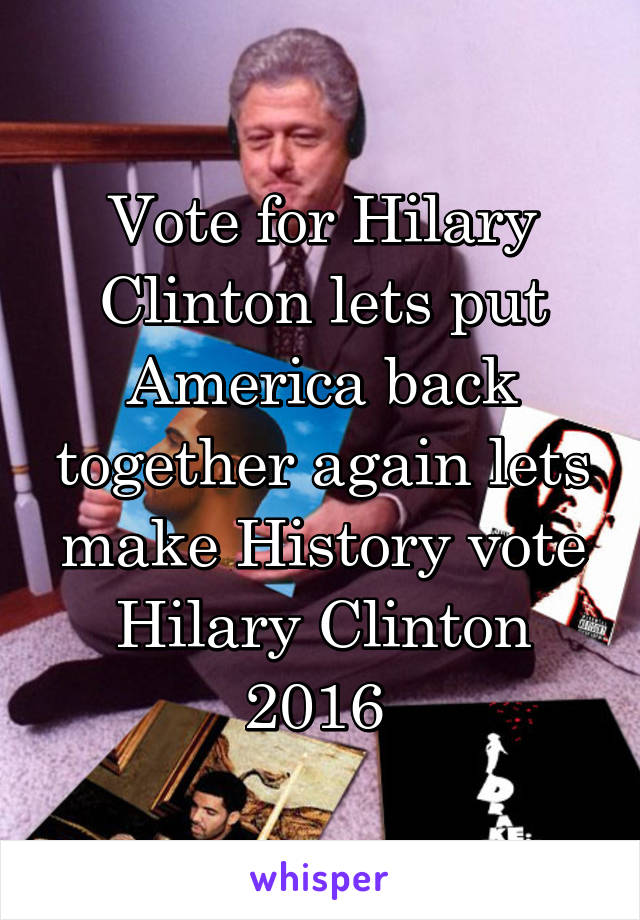 Vote for Hilary Clinton lets put America back together again lets make History vote Hilary Clinton 2016 