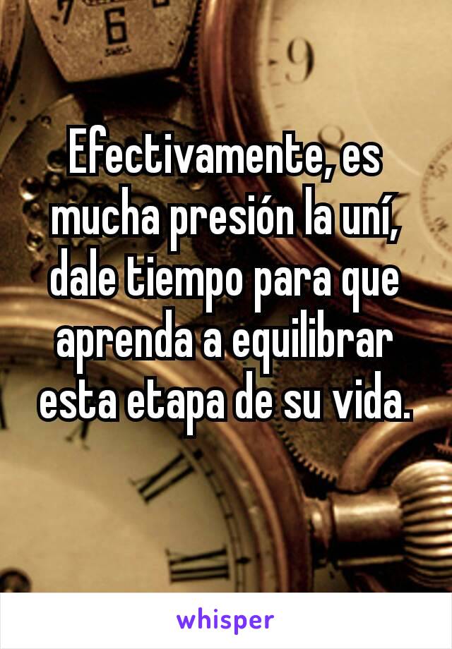 Efectivamente, es mucha presión la uní, dale tiempo para que aprenda a equilibrar esta etapa de su vida.