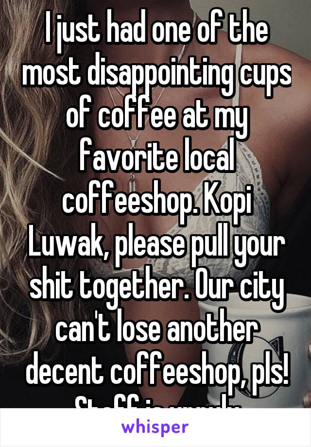 I just had one of the most disappointing cups of coffee at my favorite local coffeeshop. Kopi Luwak, please pull your shit together. Our city can't lose another decent coffeeshop, pls! Staff is unruly