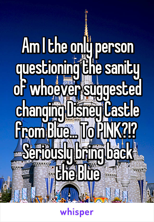 Am I the only person questioning the sanity of whoever suggested changing Disney Castle from Blue... To PINK?!? 
Seriously bring back the Blue