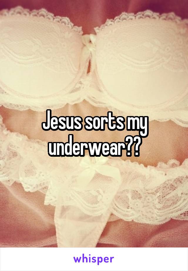 Jesus sorts my underwear??