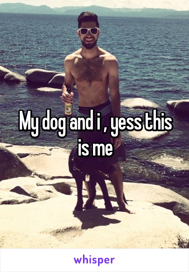 My dog and i , yess this is me