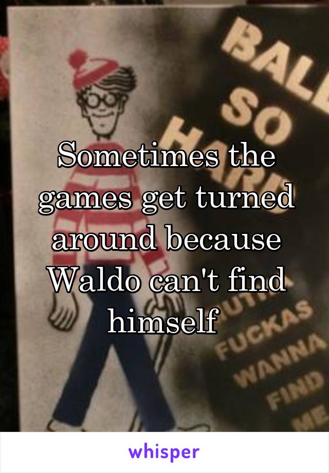 Sometimes the games get turned around because Waldo can't find himself 