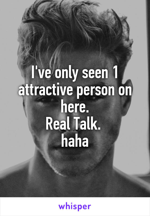 I've only seen 1 attractive person on here.
Real Talk. 
haha