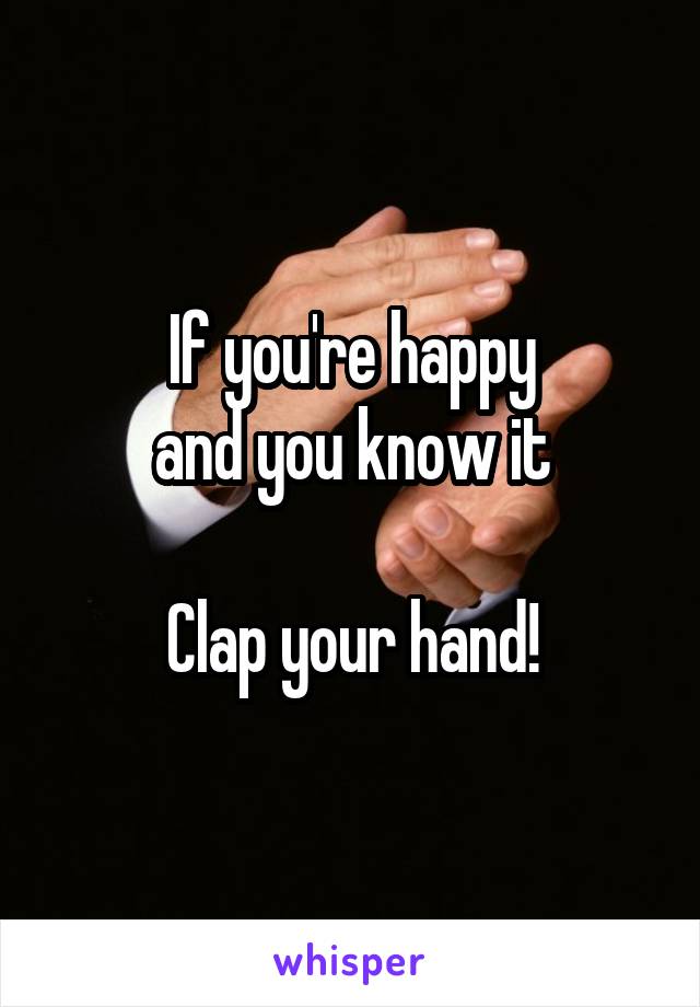 If you're happy
and you know it

Clap your hand!