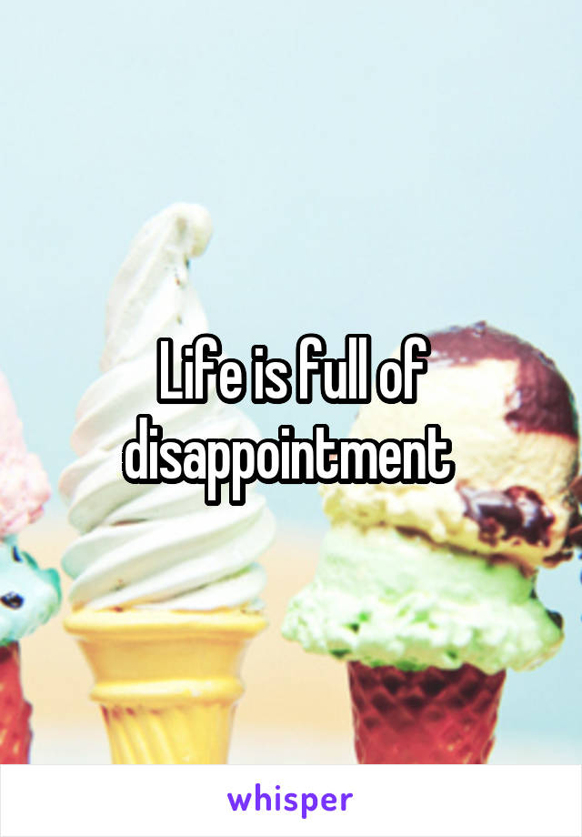 Life is full of disappointment 