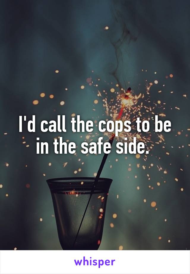 I'd call the cops to be in the safe side. 