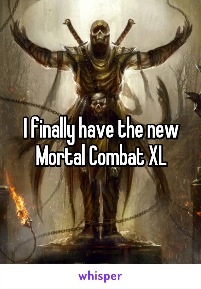 I finally have the new Mortal Combat XL