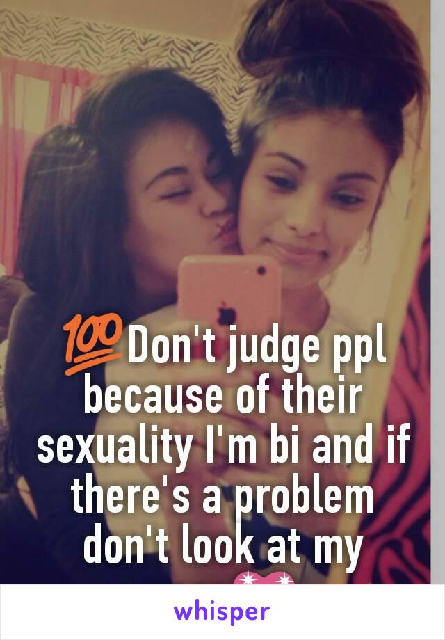 💯Don't judge ppl because of their sexuality I'm bi and if there's a problem don't look at my page💖