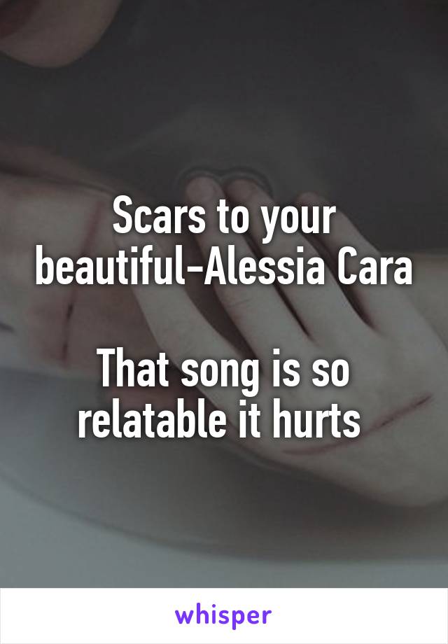 Scars to your beautiful-Alessia Cara

That song is so relatable it hurts 