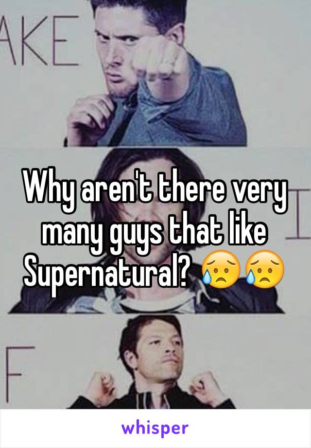 Why aren't there very many guys that like Supernatural? 😥😥